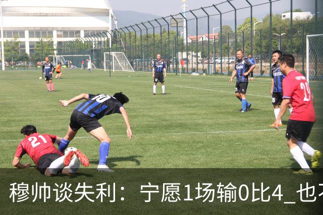 穆帅谈失利：宁愿1场输0比4 也不愿4场输0比1